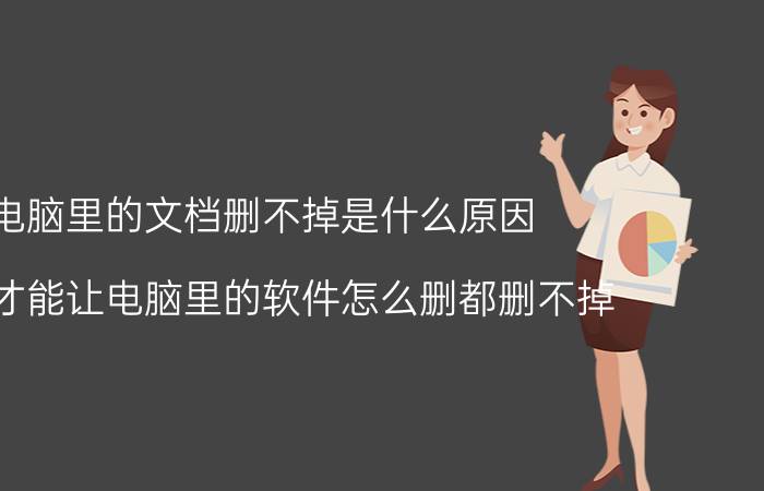 电脑里的文档删不掉是什么原因 怎样才能让电脑里的软件怎么删都删不掉？